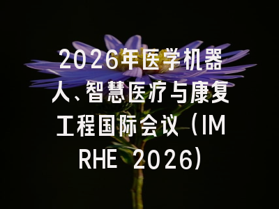 2026年医学机器人、智慧医疗与康复工程国际会议（IMRHE 2026）