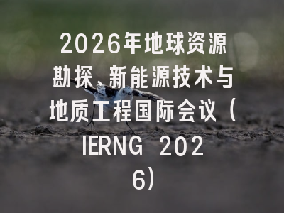 2026年地球资源勘探、新能源技术与地质工程国际会议（IERNG 2026）