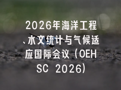 2026年海洋工程、水文统计与气候适应国际会议（OEHSC 2026）