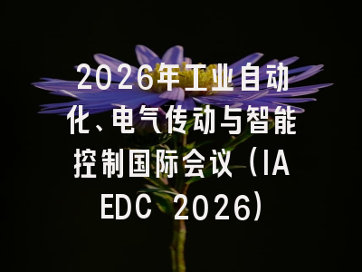 2026年工业自动化、电气传动与智能控制国际会议（IAEDC 2026）