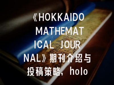 《HOKKAIDO MATHEMATICAL JOURNAL》期刊介绍与投稿策略,holocene期刊