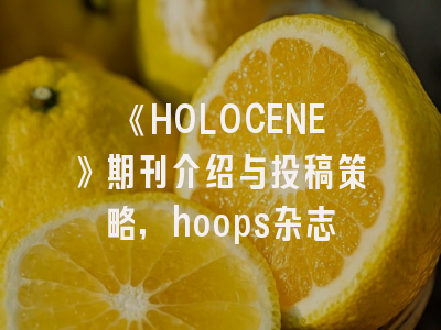《HOLOCENE》期刊介绍与投稿策略,hoops杂志