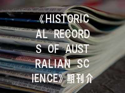 《HISTORICAL RECORDS OF AUSTRALIAN SCIENCE》期刊介绍与投稿策略,australian and us scientists