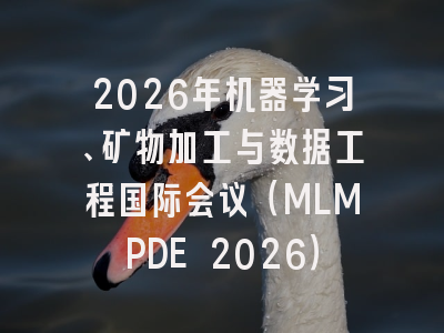 2026年机器学习、矿物加工与数据工程国际会议（MLMPDE 2026）