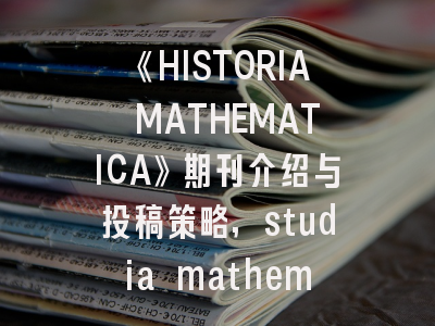 《HISTORIA MATHEMATICA》期刊介绍与投稿策略,studia mathematics 杂志