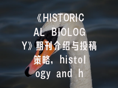 《HISTORICAL BIOLOGY》期刊介绍与投稿策略,histology and histopathology杂志