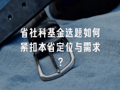 省社科基金选题如何紧扣本省定位与需求？