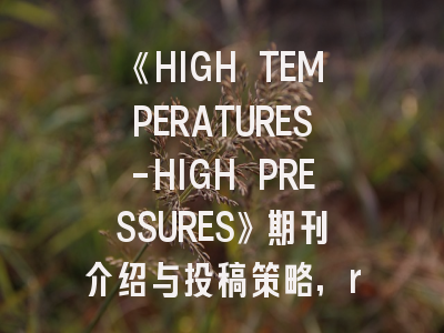 《HIGH TEMPERATURES-HIGH PRESSURES》期刊介绍与投稿策略,research published in the journal high temperature