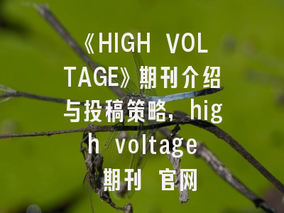《HIGH VOLTAGE》期刊介绍与投稿策略,high voltage 期刊 官网