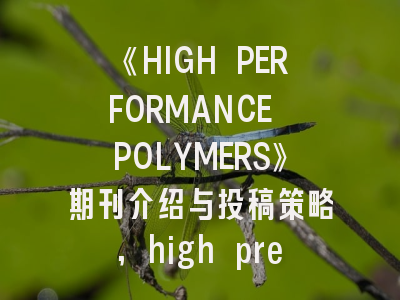 《HIGH PERFORMANCE POLYMERS》期刊介绍与投稿策略,high preference