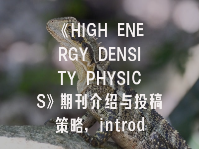 《HIGH ENERGY DENSITY PHYSICS》期刊介绍与投稿策略