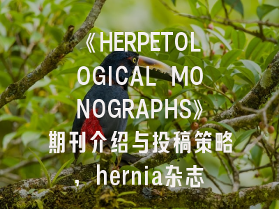 《HERPETOLOGICAL MONOGRAPHS》期刊介绍与投稿策略,hernia杂志