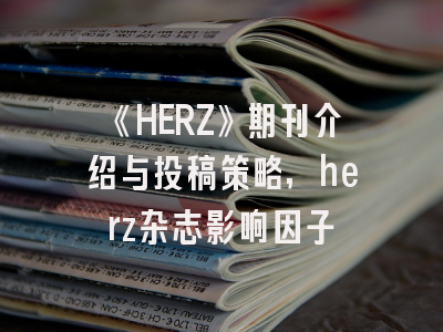 《HERZ》期刊介绍与投稿策略,herz杂志影响因子