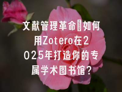 文献管理革命:如何用Zotero在2025年打造你的专属学术图书馆?