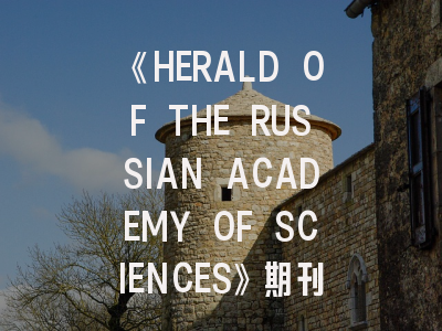 《HERALD OF THE RUSSIAN ACADEMY OF SCIENCES》期刊介绍与投稿策略,heritage science杂志