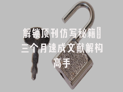 解锁顶刊仿写秘籍：三个月速成文献解构高手