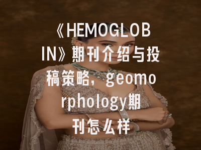 《HEMOGLOBIN》期刊介绍与投稿策略