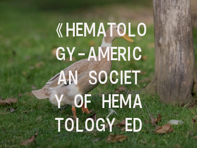 《HEMATOLOGY-AMERICAN SOCIETY OF HEMATOLOGY EDUCATION PROGRAM》期刊介绍与投稿策略