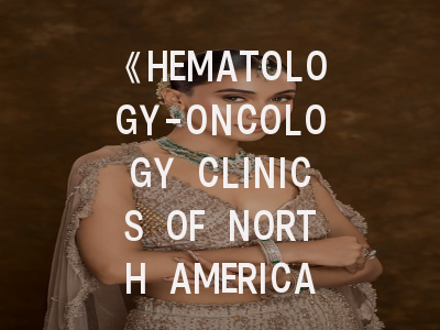 《HEMATOLOGY-ONCOLOGY CLINICS OF NORTH AMERICA》期刊介绍与投稿策略,expert review of hematology