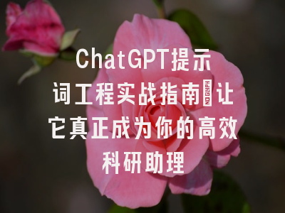 ChatGPT提示词工程实战指南：让它真正成为你的高效科研助理