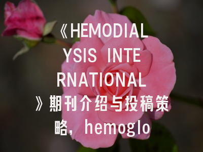 《HEMODIALYSIS INTERNATIONAL》期刊介绍与投稿策略,hemoglobin影响因子
