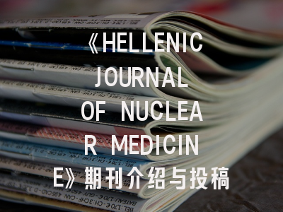 《HELLENIC JOURNAL OF NUCLEAR MEDICINE》期刊介绍与投稿策略,nuclear science期刊