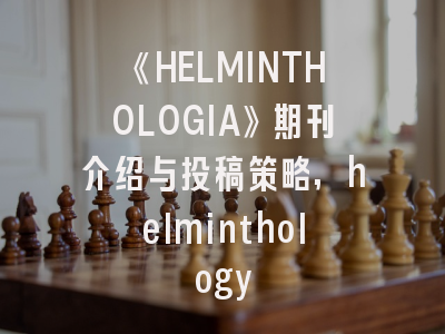 《HELMINTHOLOGIA》期刊介绍与投稿策略,helminthology