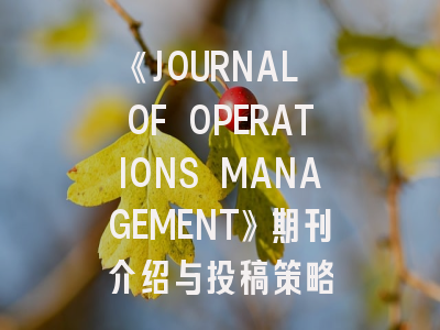 《JOURNAL OF OPERATIONS MANAGEMENT》期刊介绍与投稿策略