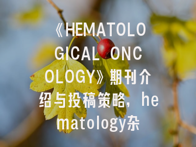《HEMATOLOGICAL ONCOLOGY》期刊介绍与投稿策略,hematology杂志