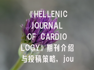 《HELLENIC JOURNAL OF CARDIOLOGY》期刊介绍与投稿策略,journal ofhepatology