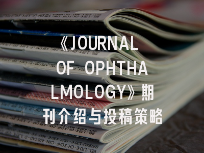 《JOURNAL OF OPHTHALMOLOGY》期刊介绍与投稿策略