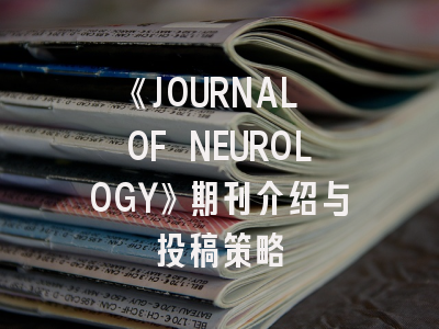 《JOURNAL OF NEUROLOGY》期刊介绍与投稿策略