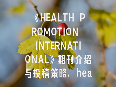 《HEALTH PROMOTION INTERNATIONAL》期刊介绍与投稿策略,healthcare期刊官网