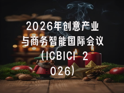 2026年创意产业与商务智能国际会议（ICBICI 2026）