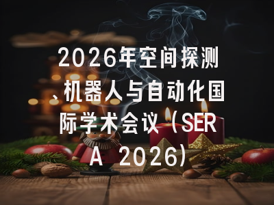 2026年空间探测、机器人与自动化国际学术会议(SERA 2026)