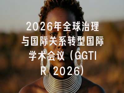2026年全球治理与国际关系转型国际学术会议(GGTIR 2026)