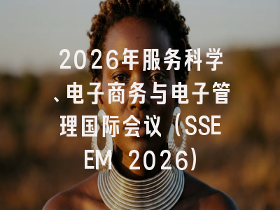 2026年服务科学、电子商务与电子管理国际会议（SSEEM 2026）