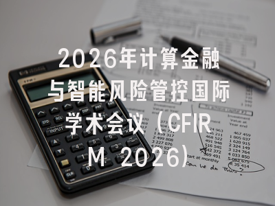 2026年计算金融与智能风险管控国际学术会议（CFIRM 2026）