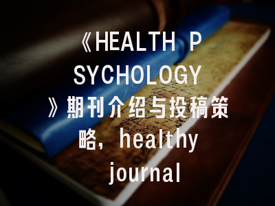 《HEALTH PSYCHOLOGY》期刊介绍与投稿策略,healthy journal