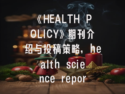 《HEALTH POLICY》期刊介绍与投稿策略,health science reports期刊怎么样