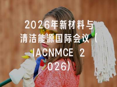 2026年新材料与清洁能源国际会议(IACNMCE 2026)