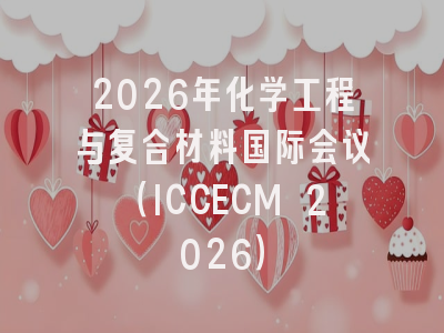 2026年化学工程与复合材料国际会议(ICCECM 2026)