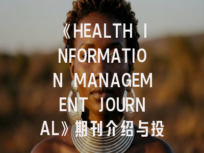 《HEALTH INFORMATION MANAGEMENT JOURNAL》期刊介绍与投稿策略,health informatics journal