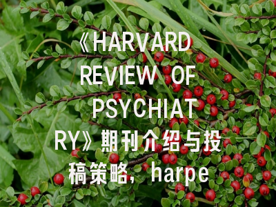 《HARVARD REVIEW OF PSYCHIATRY》期刊介绍与投稿策略,harpers杂志
