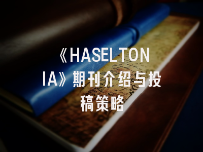 《HASELTONIA》期刊介绍与投稿策略