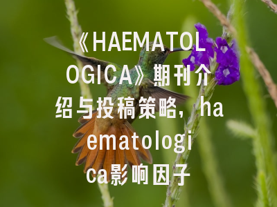 《HAEMATOLOGICA》期刊介绍与投稿策略,haematologica影响因子