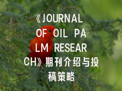 《JOURNAL OF OIL PALM RESEARCH》期刊介绍与投稿策略