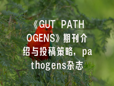 《GUT PATHOGENS》期刊介绍与投稿策略,pathogens杂志