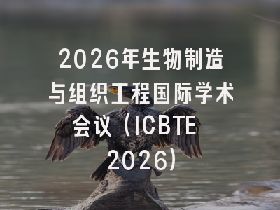 2026年生物制造与组织工程国际学术会议（ICBTE 2026）