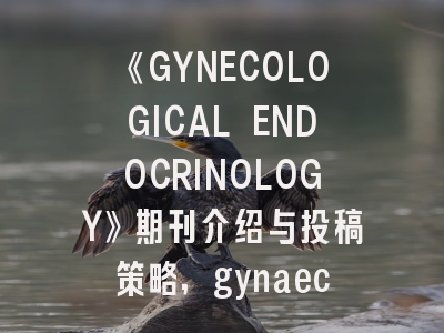 《GYNECOLOGICAL ENDOCRINOLOGY》期刊介绍与投稿策略,gynaecology and obstetrics